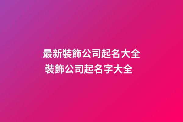 最新裝飾公司起名大全 裝飾公司起名字大全-第1張-公司起名-玄機派